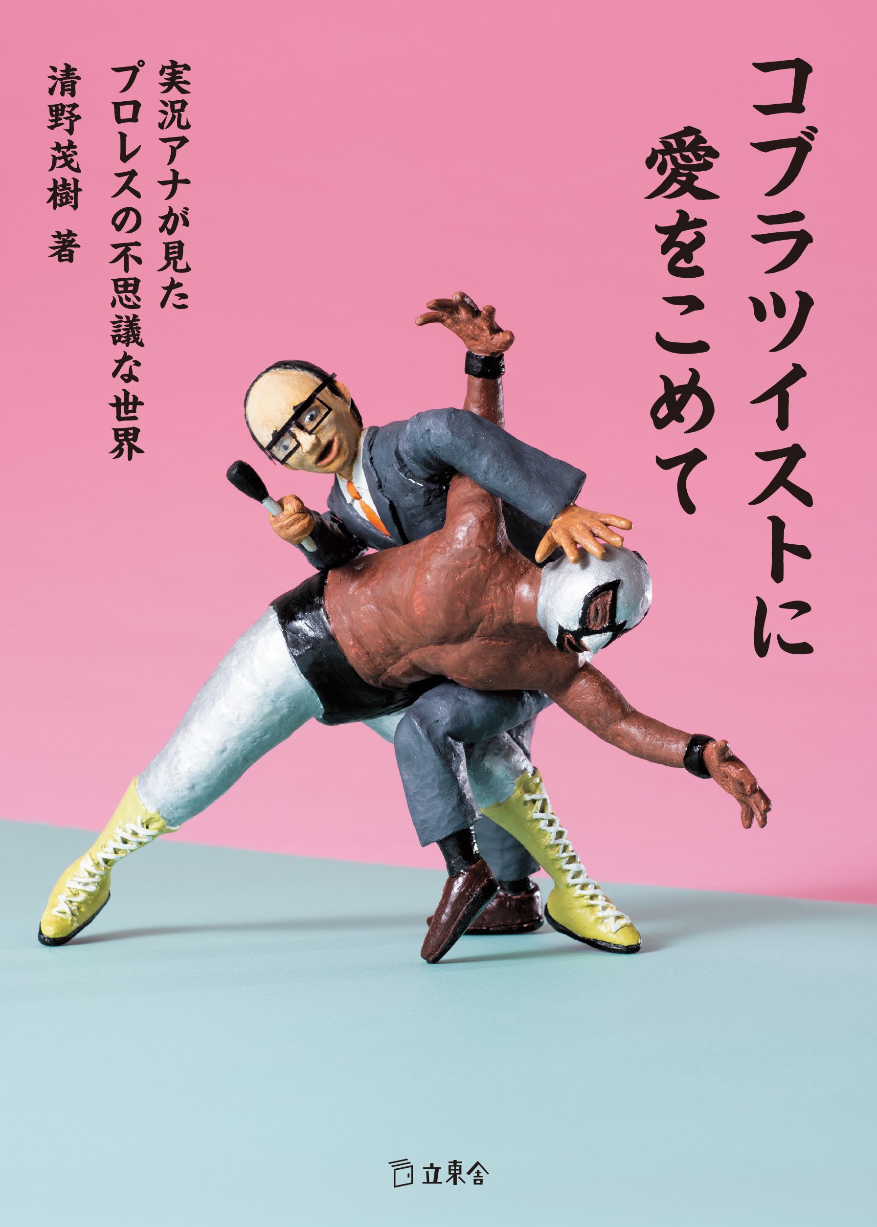 コブラツイストに愛をこめて 実況アナが見たプロレスの不思議な世界 立東舎 清野 茂樹 本 通販 Amazon
