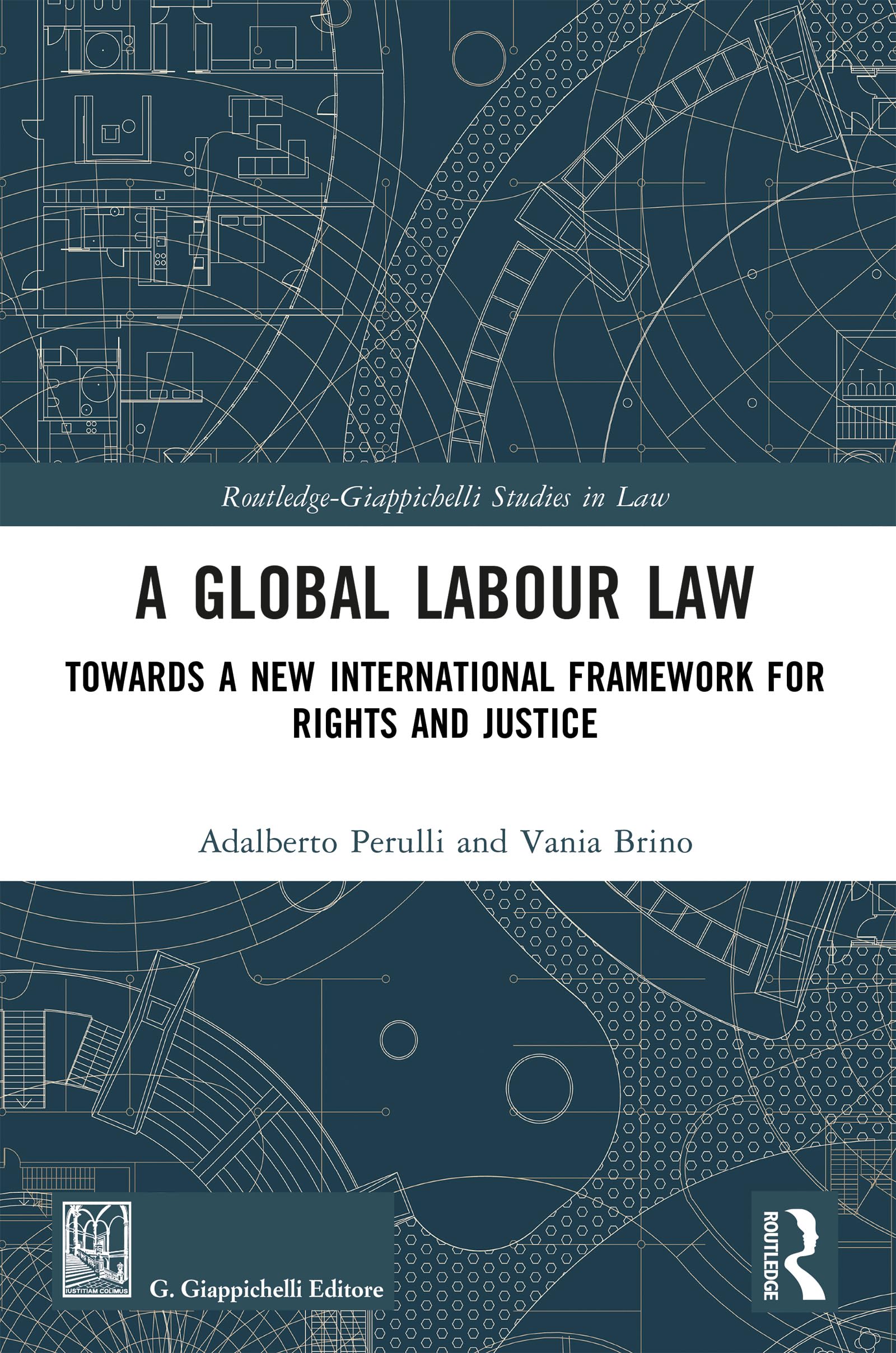 A Global Labour Law: Towards a New International Framework for Rights and Justice (Routledge-Giappichelli Studies in Law)