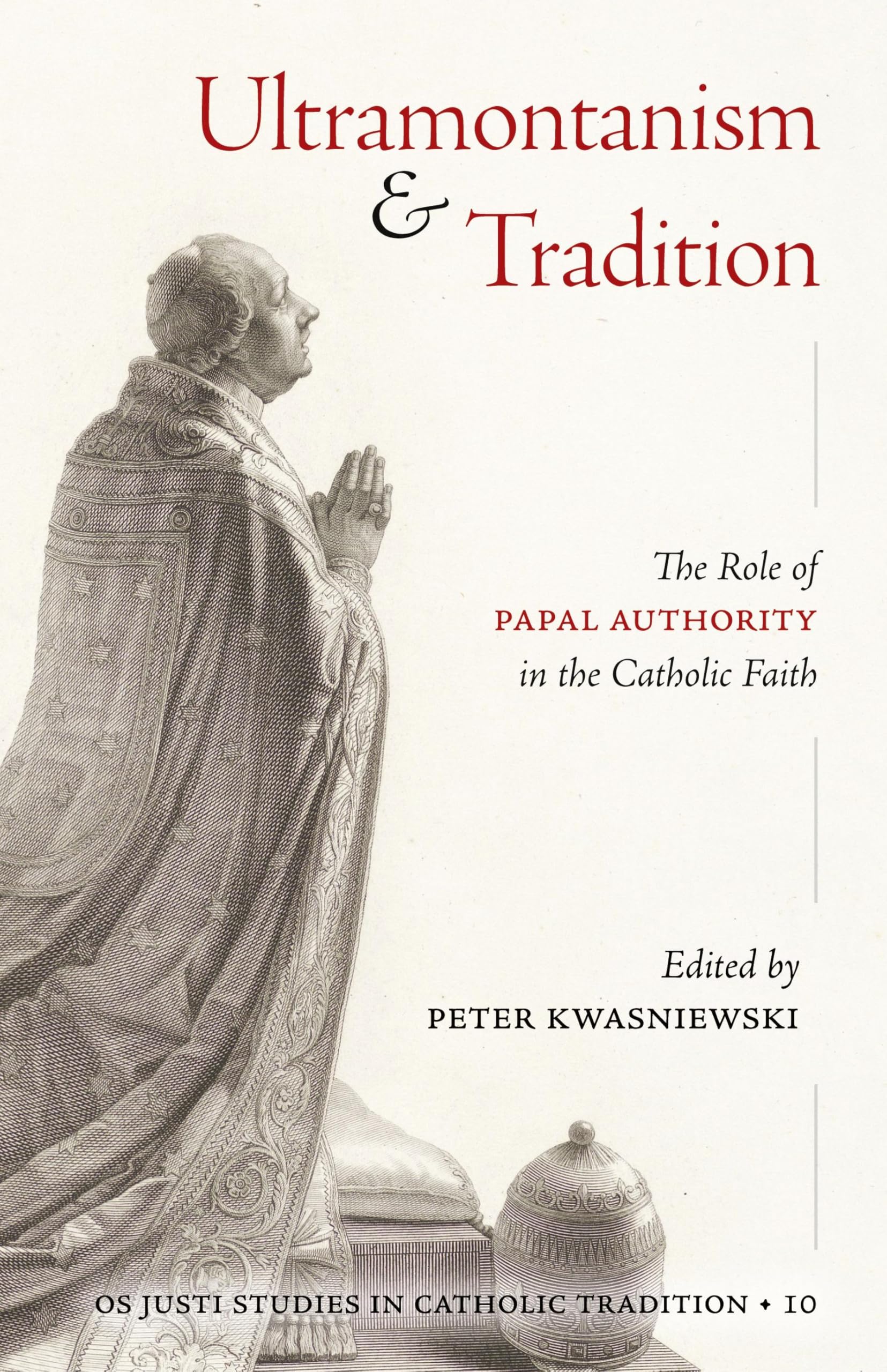 Ultramontanism and Tradition: The Role of Papal Authority in the Catholic Faith: 10 (OS Justi Studies in Catholic Tradition)