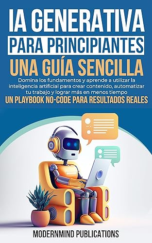 IA Generativa para Principiantes Una Guía Sencilla Domina los fundamentos y aprende a utilizar la inteligencia artificial para crear contenido, ...