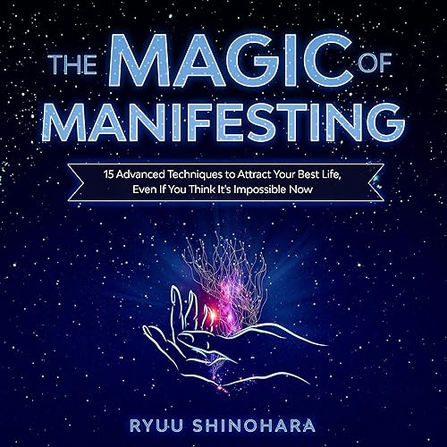 The Magic of Manifesting: 15 Advanced Techniques to Attract Your Best Life, Even If You Think It's Impossible Now