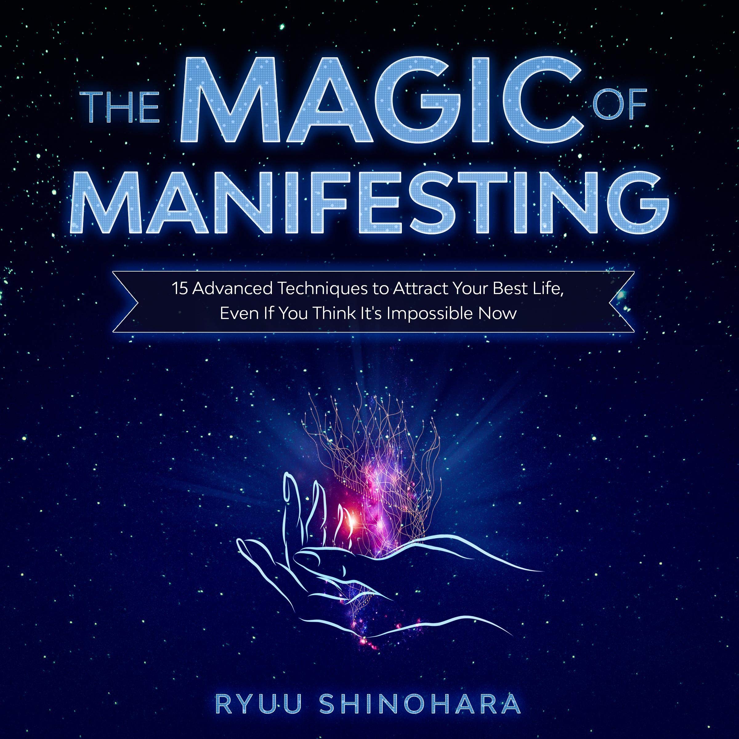 The Magic of Manifesting: 15 Advanced Techniques to Attract Your Best Life, Even If You Think It's Impossible Now