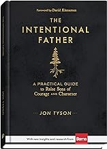 The Intentional Father: A Practical Guide to Raise Sons of Courage and Character (Includes Activities, Rites of Passage, and Steps for Parenting Boys. ... for Dads, Grandpas, and Expectant Fathers)