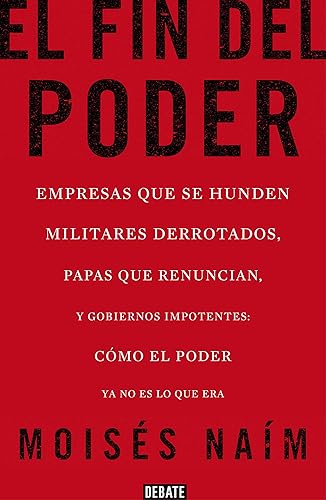 El fin del poder: Empresas que se hunden, militares derrotados, papas que renuncian, y gobiernos impotentes: cómo el poder ya no es lo que era (Ensayo y Pensamiento) [Idioma Inglés]