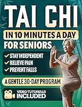 Tai Chi in 10 Minutes a Day for Seniors: A Gentle 30-Day Plan to Prevent Falls, Improve Balance, Increase Strength, Relieve Pain, Reduce Stress, and Stay Independent