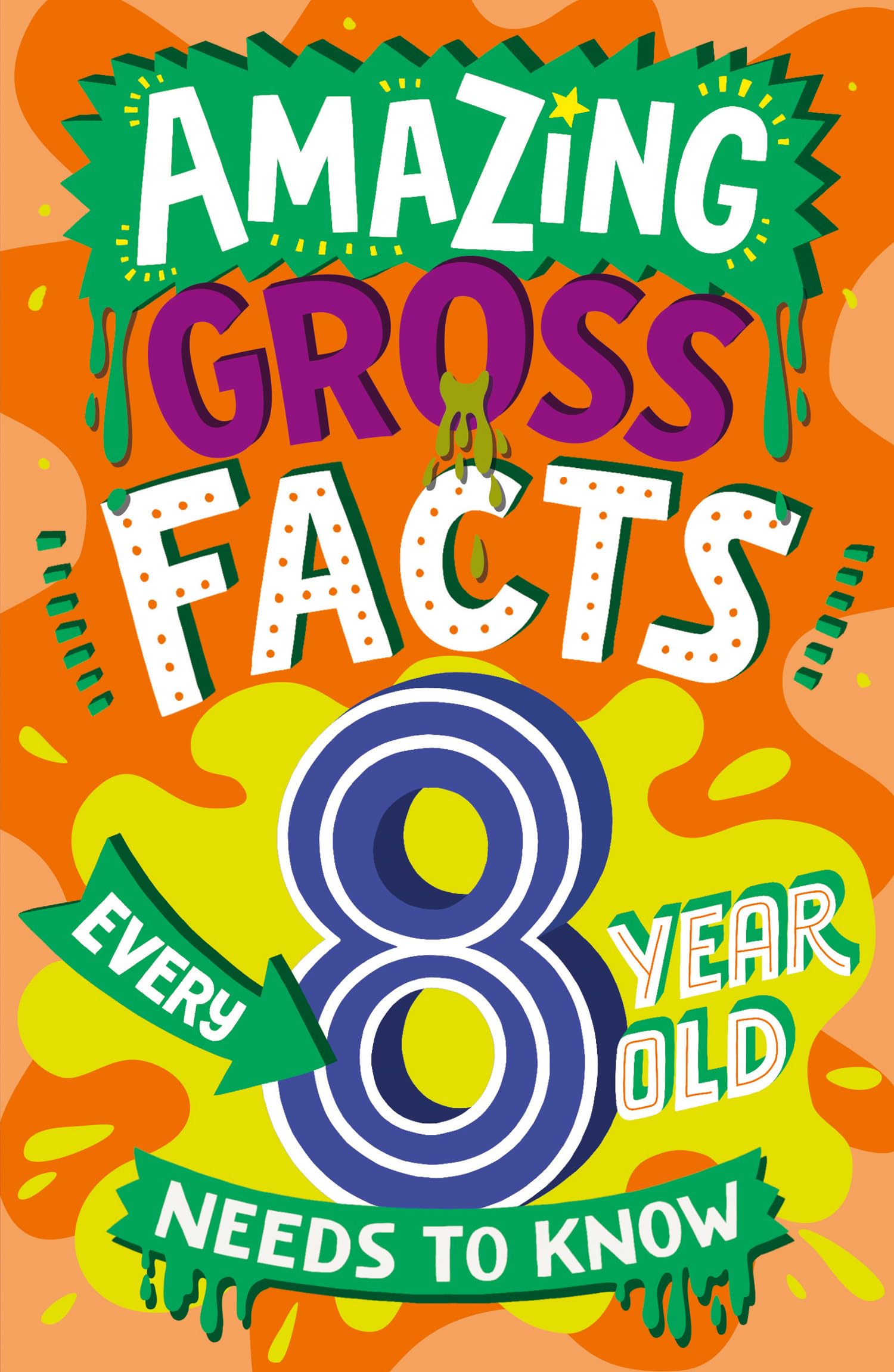 Amazing Gross Facts Every 8 Year Old Needs to Know: Overflowing with fascinating, hilarious and utterly DISGUSTING trivia for children aged 8+! (Amazing Facts Every Kid Needs to Know)