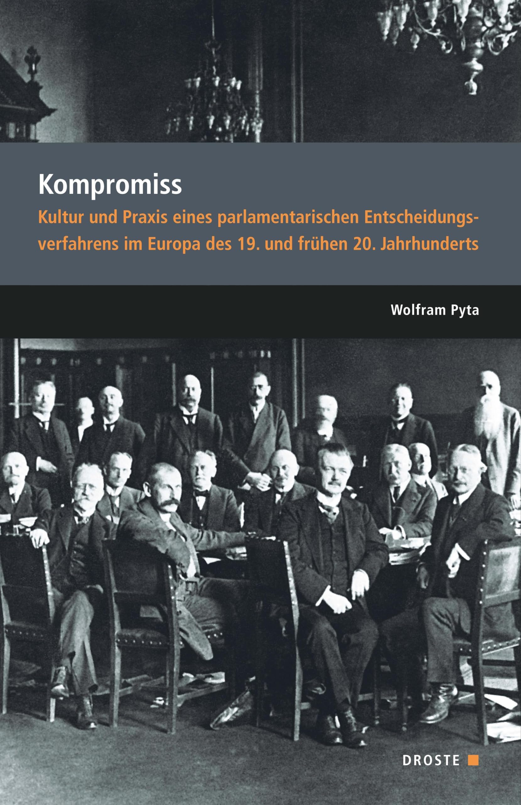 Parlamente in Europa / Kompromiss: Kultur und Praxis eines parlamentarischen Entscheidungsverfahrens im Europa des 19. und frühen 20. Jahrhunderts ... und der politischen Parteien)