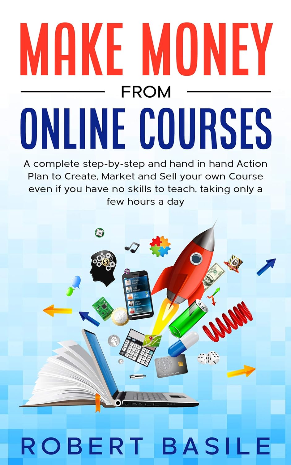 Make Money from Online Courses: A Complete Step-by-Step and Hand-in-Hand Action Plan to Create, Market and Sell Your Own Course Even if You Have no Skills to Teach, Taking Only a Few Hours a Day Make Money from Online Courses: A Complete Step-by-Step and Hand-in-Hand Action Plan to Create, Market and Sell Your Own Course Even if You Have no Skills to Teach, Taking Only a Few Hours a Day