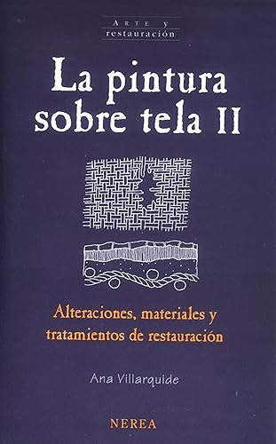 La pintura sobre tela II: Alteraciones, materiales y tratamientos de restauración (Arte y restauración nº 12) (Spanish Edition)