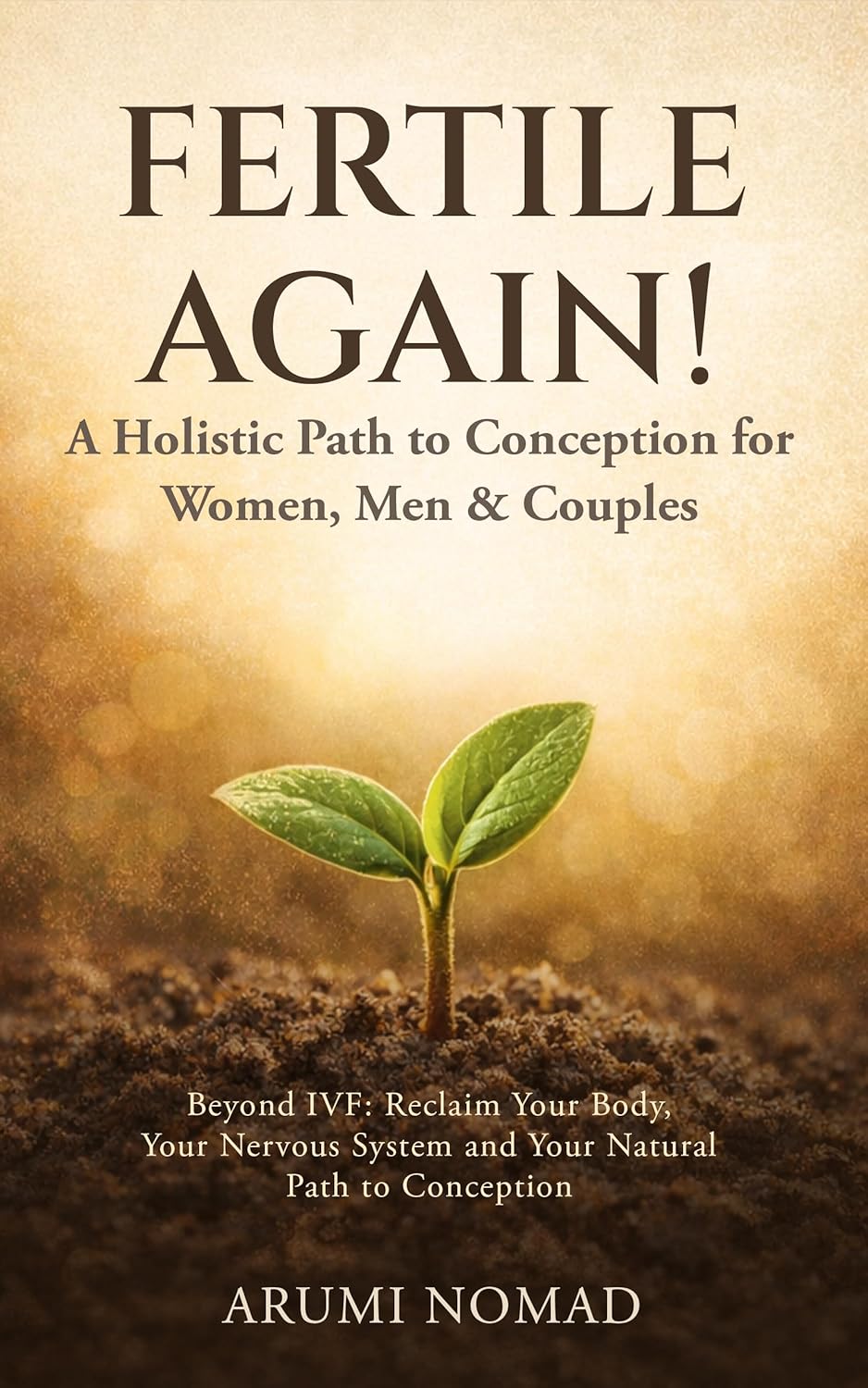 Fertile Again! A Holistic Path to Conception for Women, Men & Couples: Beyond IVF: Reclaim Your Body, Your Nervous System, and Your Natural Path to Conception      Kindle Edition