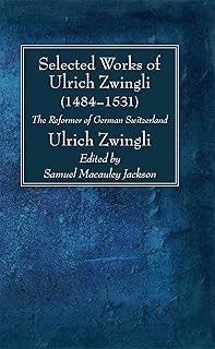 Selected Works of Huldreich Zwingli: The Reformer of German Switzerland (1484-1531)