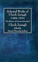 Selected Works of Huldreich Zwingli: The Reformer of German Switzerland (1484-1531)