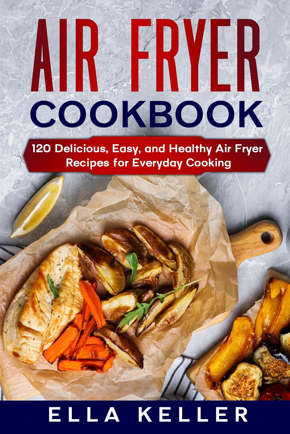 AIR FRYER COOKBOOK: 120 Delicious, Easy, and Healthy Air Fryer Recipes for Everyday Cooking