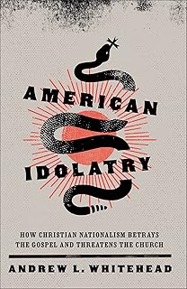 American Idolatry: How Christian Nationalism Betrays the Gospel and Threatens the Church