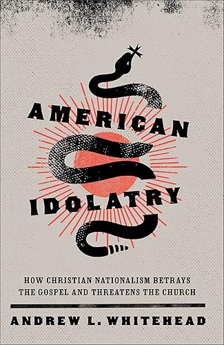 American Idolatry How Christian Nationalism Betrays the Gospel and Threatens the Church