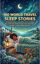 100 World Travel Sleep Stories: International Escapes with Guided Relaxation Meditation for Insomnia, Anxiety, and Stress Relief