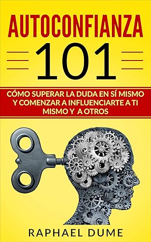 AUTOCONFIANZA 101: CÓMO SUPERAR LA DUDA EN SÍ MISMO Y COMENZAR A INFLUENCIARTE A TI MISMO Y A OTROS (Spanish Edition)