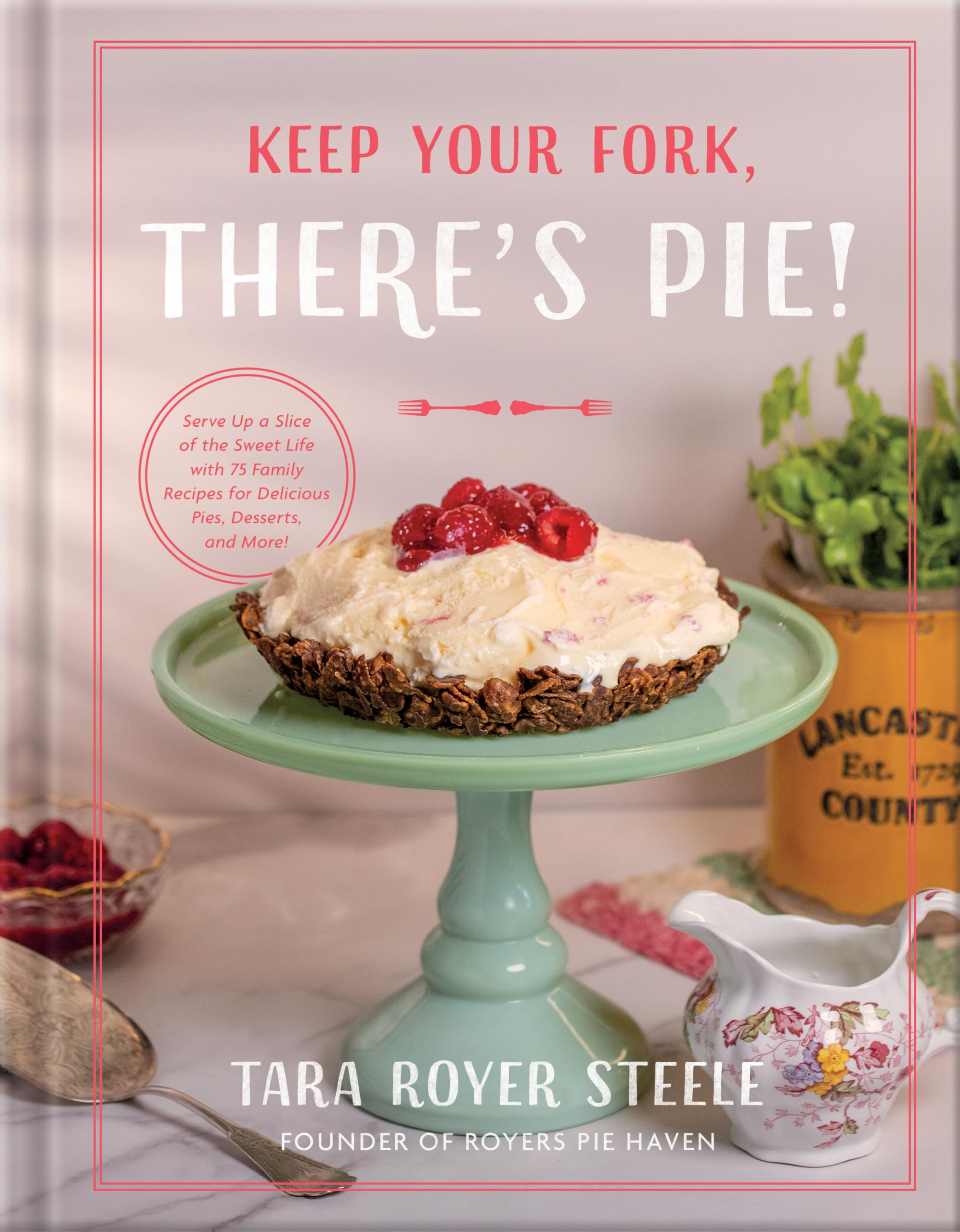 Keep Your Fork, There's Pie!: Saving Room for the 75 Best Pie Recipes You'll Ever Eat: Serve Up a Slice of the Sweet Life with 75 Family Recipes for Delicious Pies, Desserts, and More!