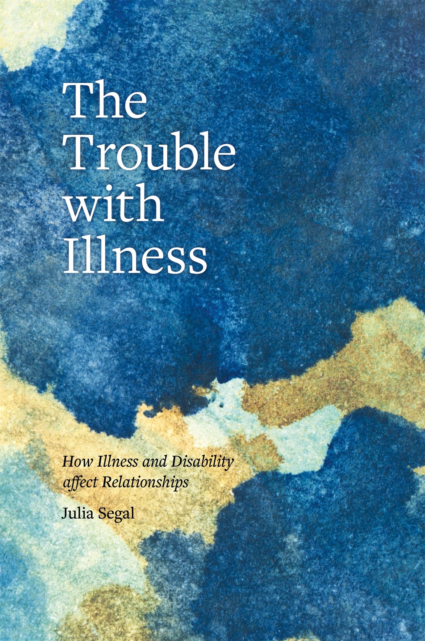 The Trouble with Illness : How Illness and Disability Affect Rela