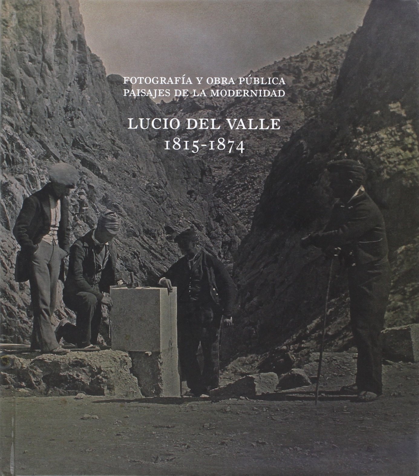 Fotografía y obra pública. Paisajes de la modernidad: Lucio del Valle, 1815-1874 (Catàlegs d'exposicions)