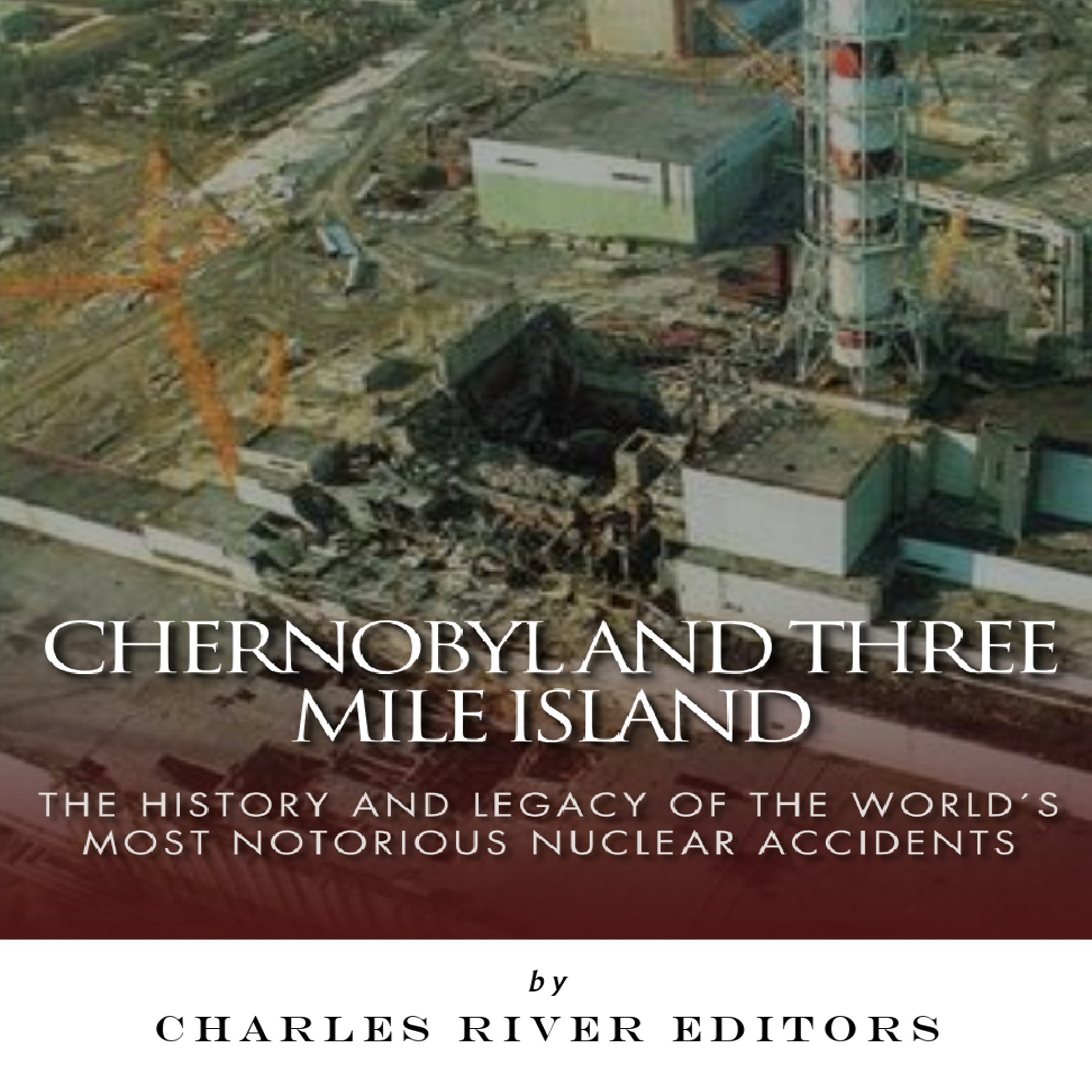 Cover art for Chernobyl and Three Mile Island: The History and Legacy of the World's Most Notorious Nuclear Accidents