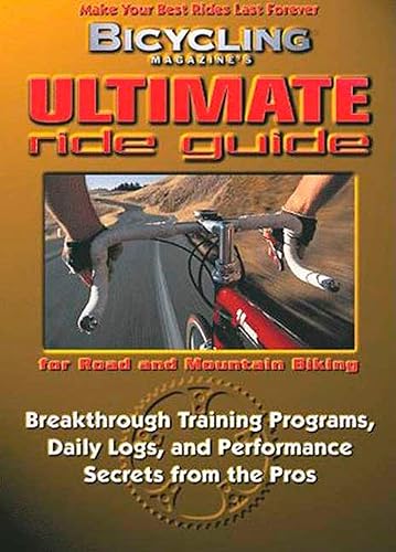 Bicycling Magazine's Ultimate Ride Guide: Breakthrough Training Programs, Daily Logs, and Performance Secrets from the Pros: Programs, Tips, and Techniques to Enjoy Cycling Year-Round