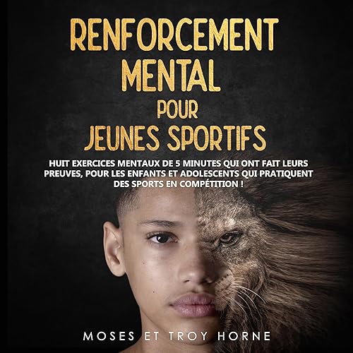 Renforcement Mental pour Jeunes Sportifs: Huit exercices mentaux de 5 minutes qui ont fait leurs preuves, pour les enfants et adolescents qui pratiquent des sports en competition !