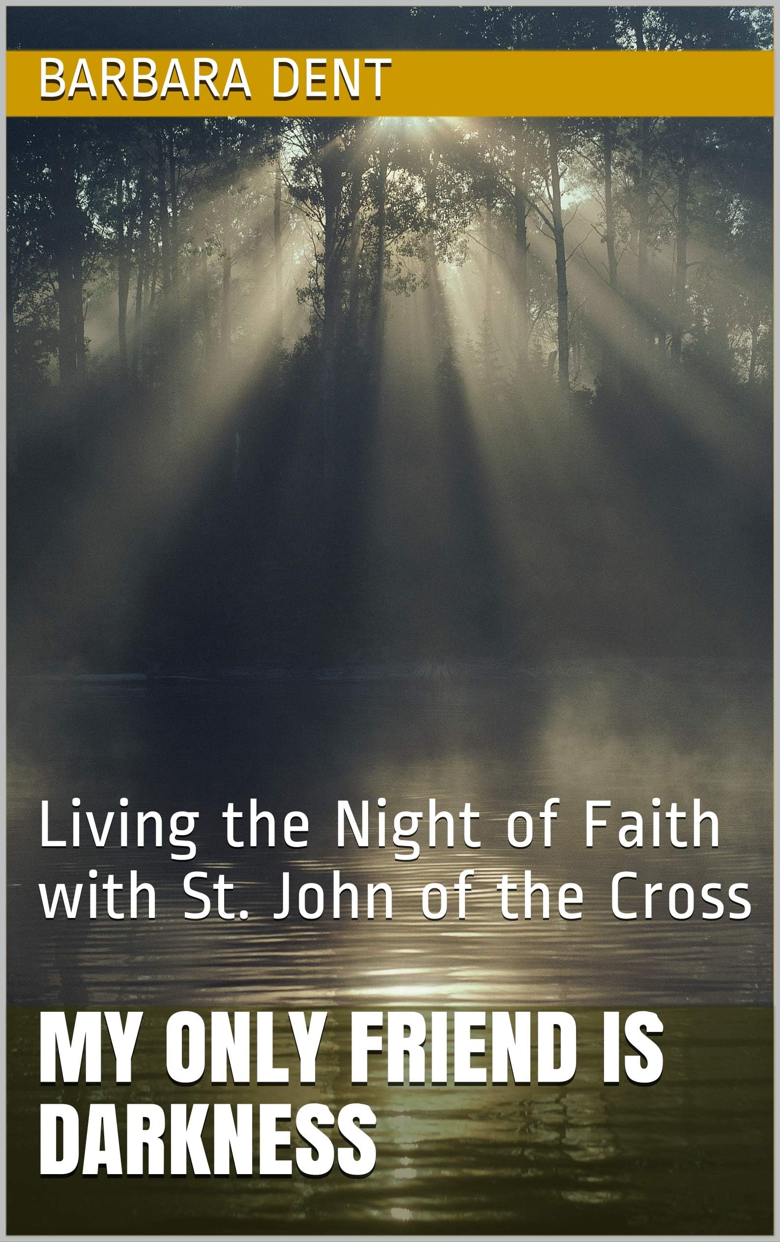 MY ONLY FRIEND IS DARKNESS : Living the Night of Faith with St. John of the Cross