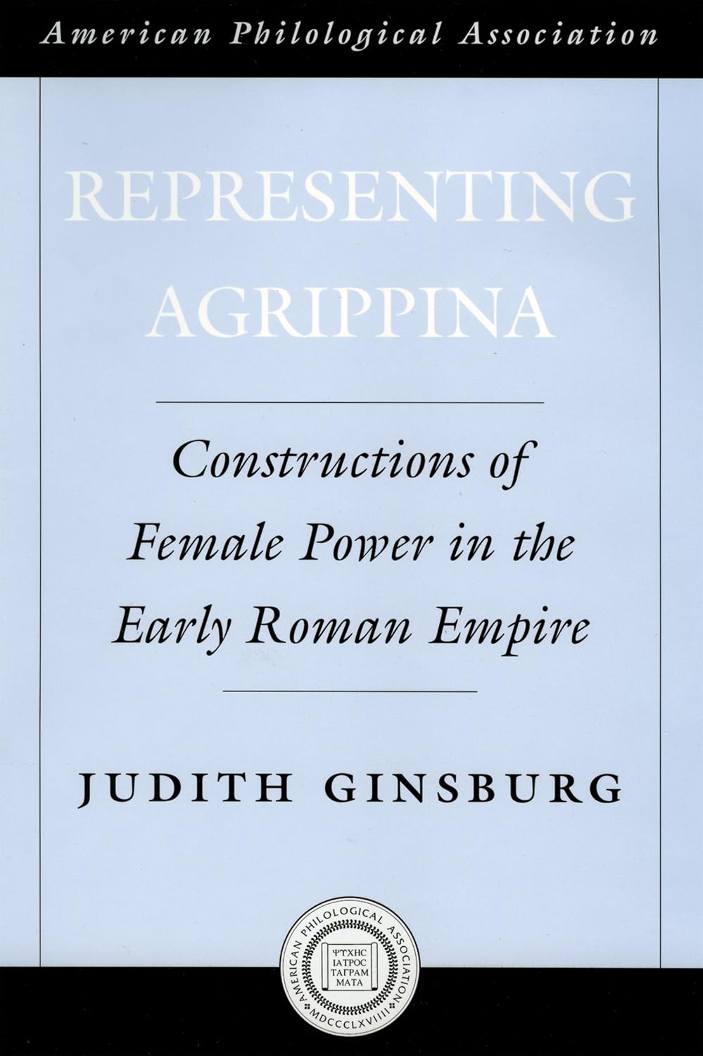 Representing Agrippina: Constructions of Female Power in the Early Roman Empire (Society for Classical Studies American Classical Studies Book 50)