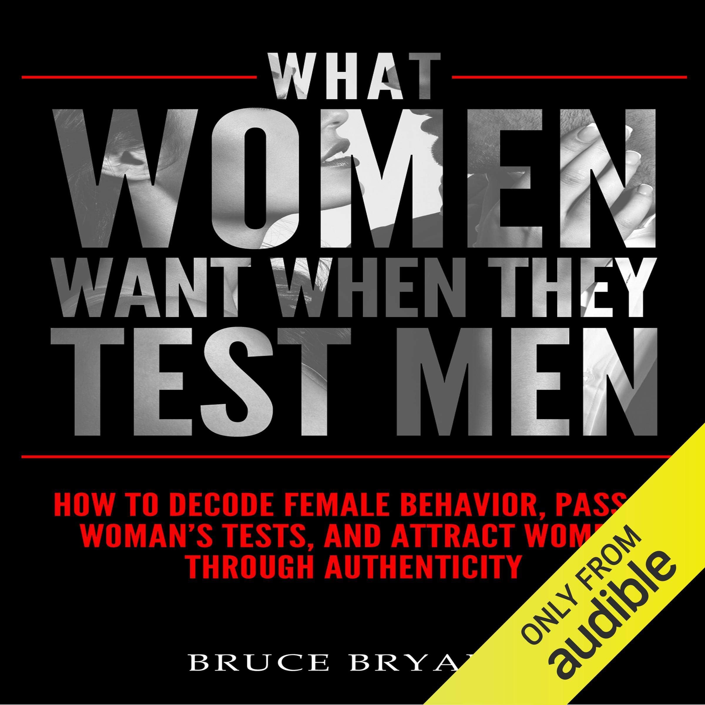 What Women Want When They Test Men: How to Decode Female Behavior, Pass a Woman's Tests, and Attract Women Through Authenticity