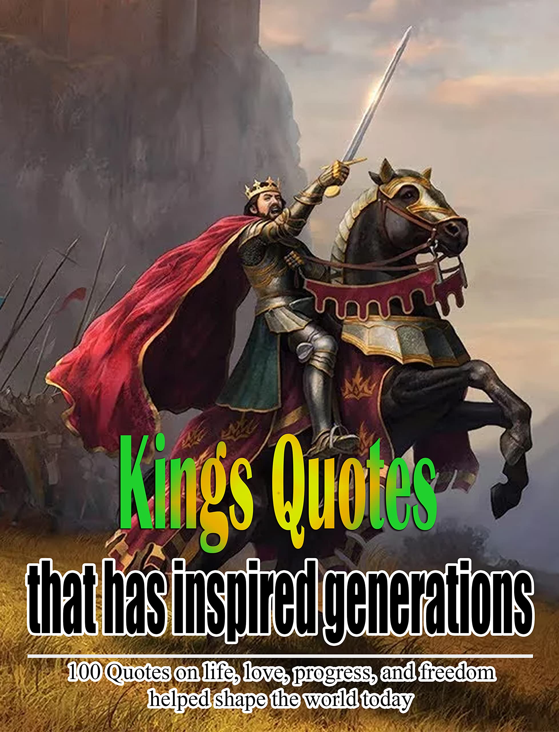 Kings Quotes That Has Inspired Generations: 100 Quotes On Life, Love, Progress, And Freedom Helped Shape The World Today
