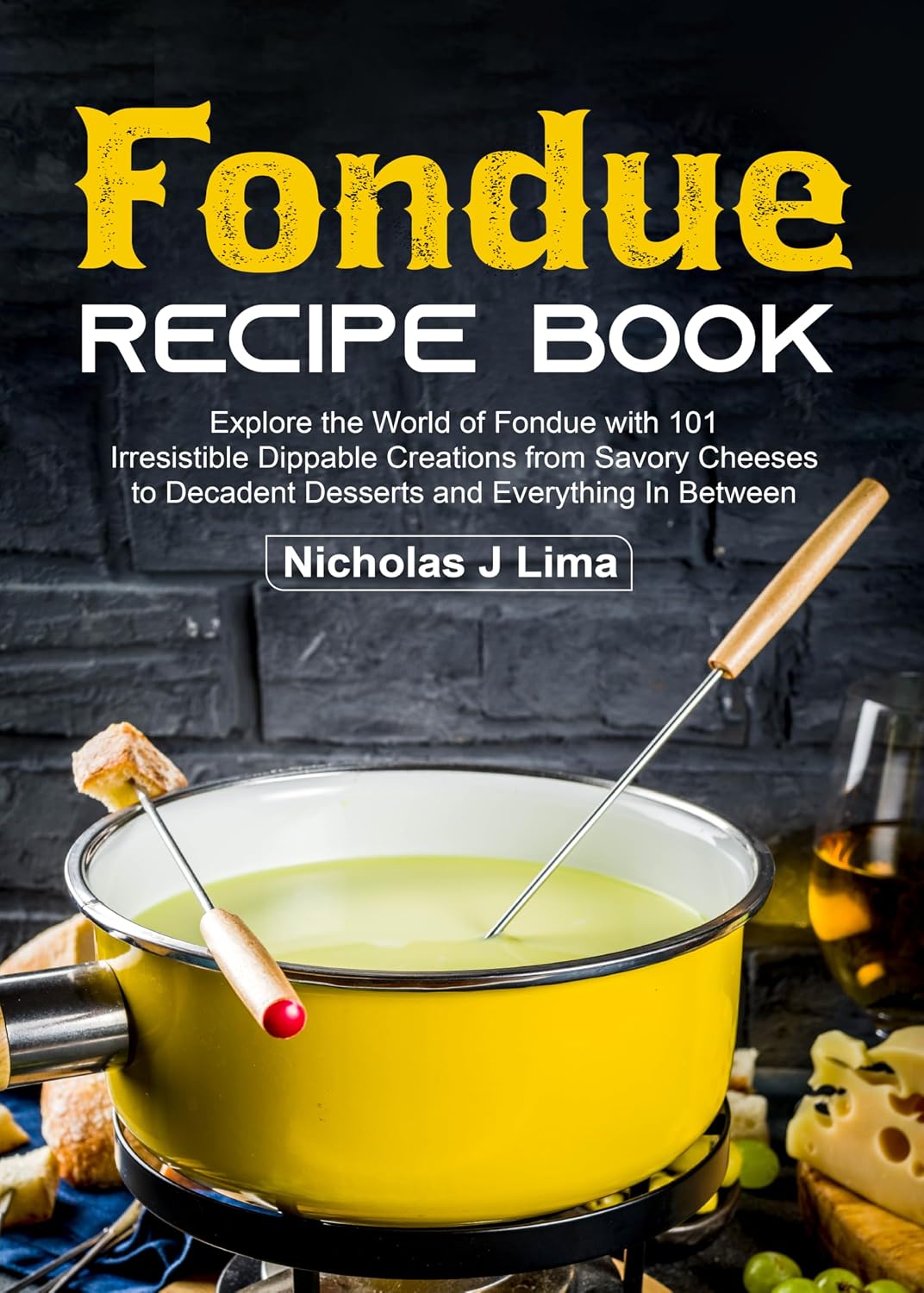 Fondue Recipe Book: Explore the World of Fondue with 101 Irresistible Dippable Creations from Savory Cheeses to Decadent Desserts and Everything In Between
