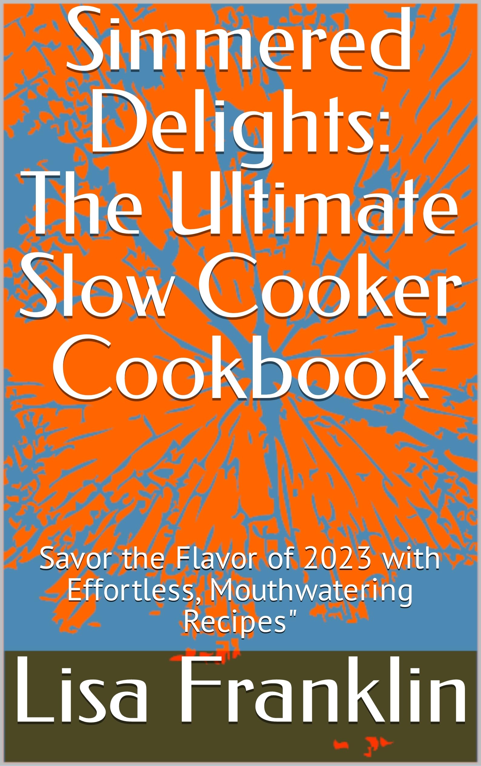 Simmered Delights: The Ultimate Slow Cooker Cookbook: Savor the Flavor of 2023 with Effortless, Mouthwatering Recipes"