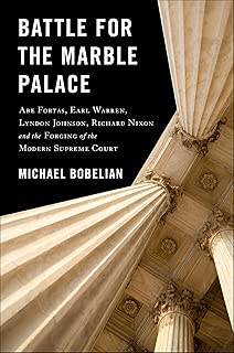 Battle For The Marble Palace: Abe Fortas, Earl Warren, Lyndon Johnson, Richard Nixon and the Forging of the Modern Supreme Court