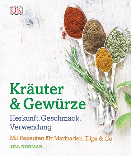 Kräuter &amp; Gewürze: Herkunft, Geschmack, Verwendung: Mit Rezepten für Marinaden, Dips &amp; Co.