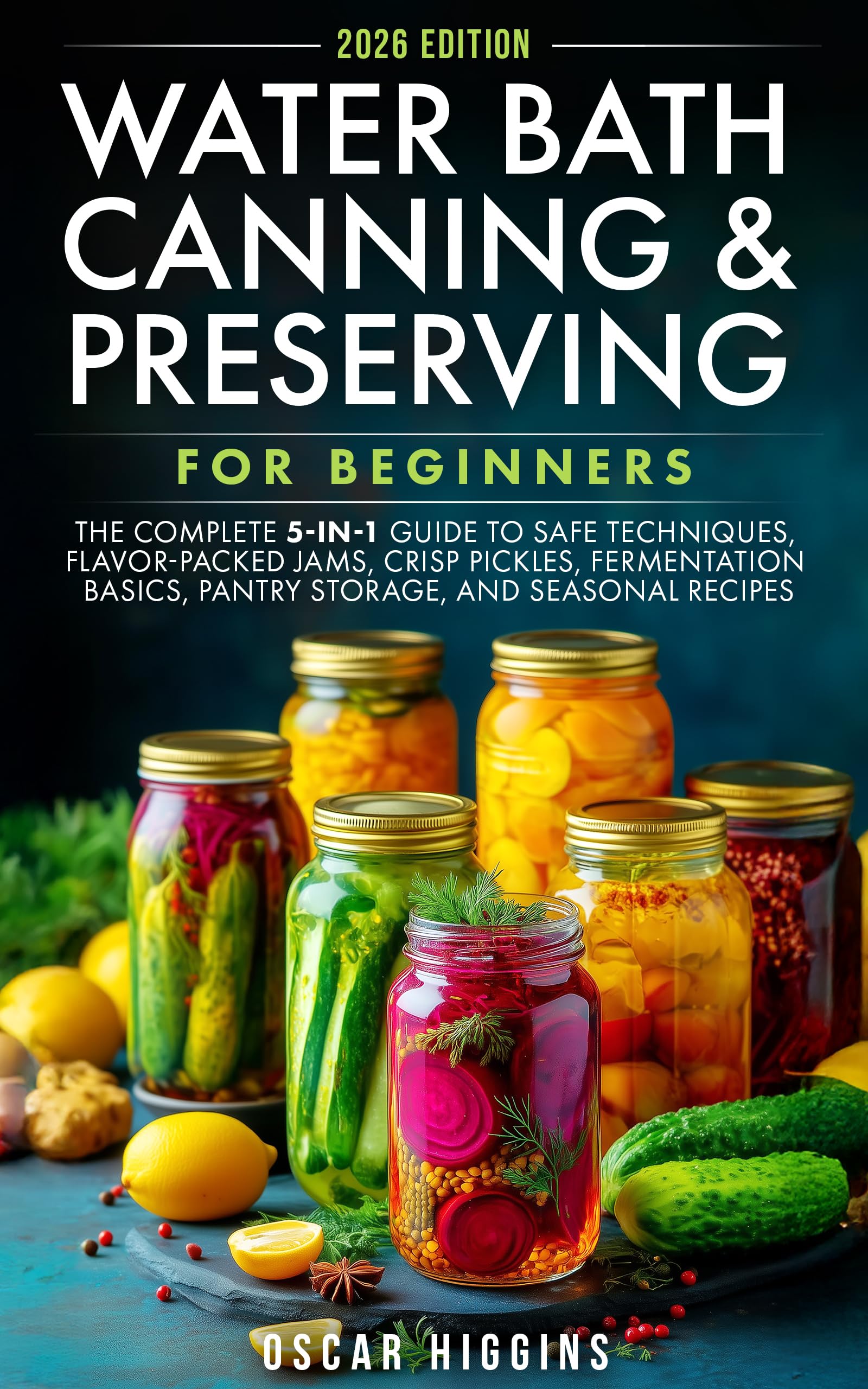 Water Bath Canning and Preserving for Beginners: The Complete 5-in-1 Guide to Safe Techniques, Flavor-Packed Jams, Crisp Pickles, Fermentation Basics, Pantry Storage, and Seasonal Recipes