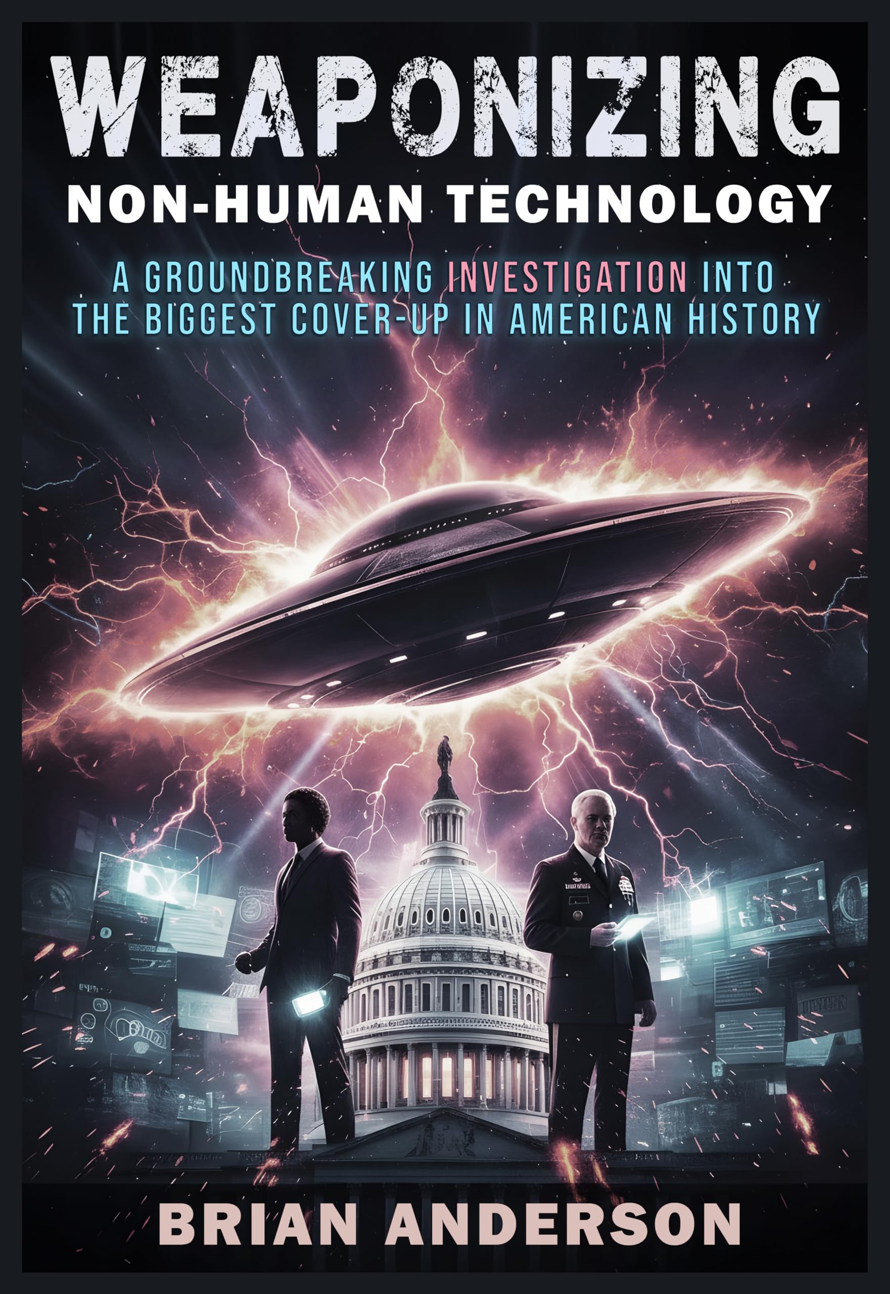 WEAPONIZING NON-HUMAN TECHNOLOGY: A Groundbreaking Investigation Into The Biggest Cover-Up In American History: And The Whistleblowers Who Risked Everything (The Age of Disclosure Investigation)