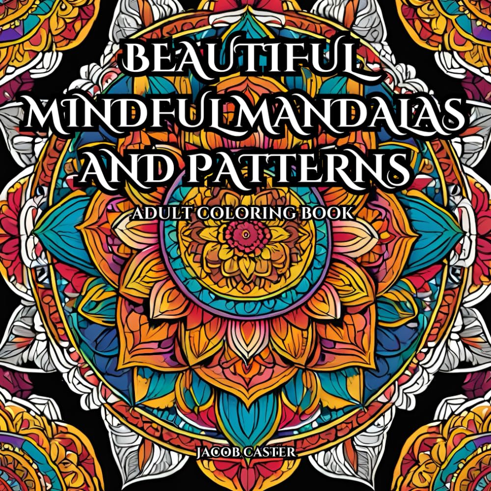 Beautiful Mindful Mandalas And Patterns: Adult Coloring Book For Mind Clarity And Relaxation: Release your mind with 50+ Images Of Beautiful Mandala ... and Fun. (Beautiful Mindful Mandala books)