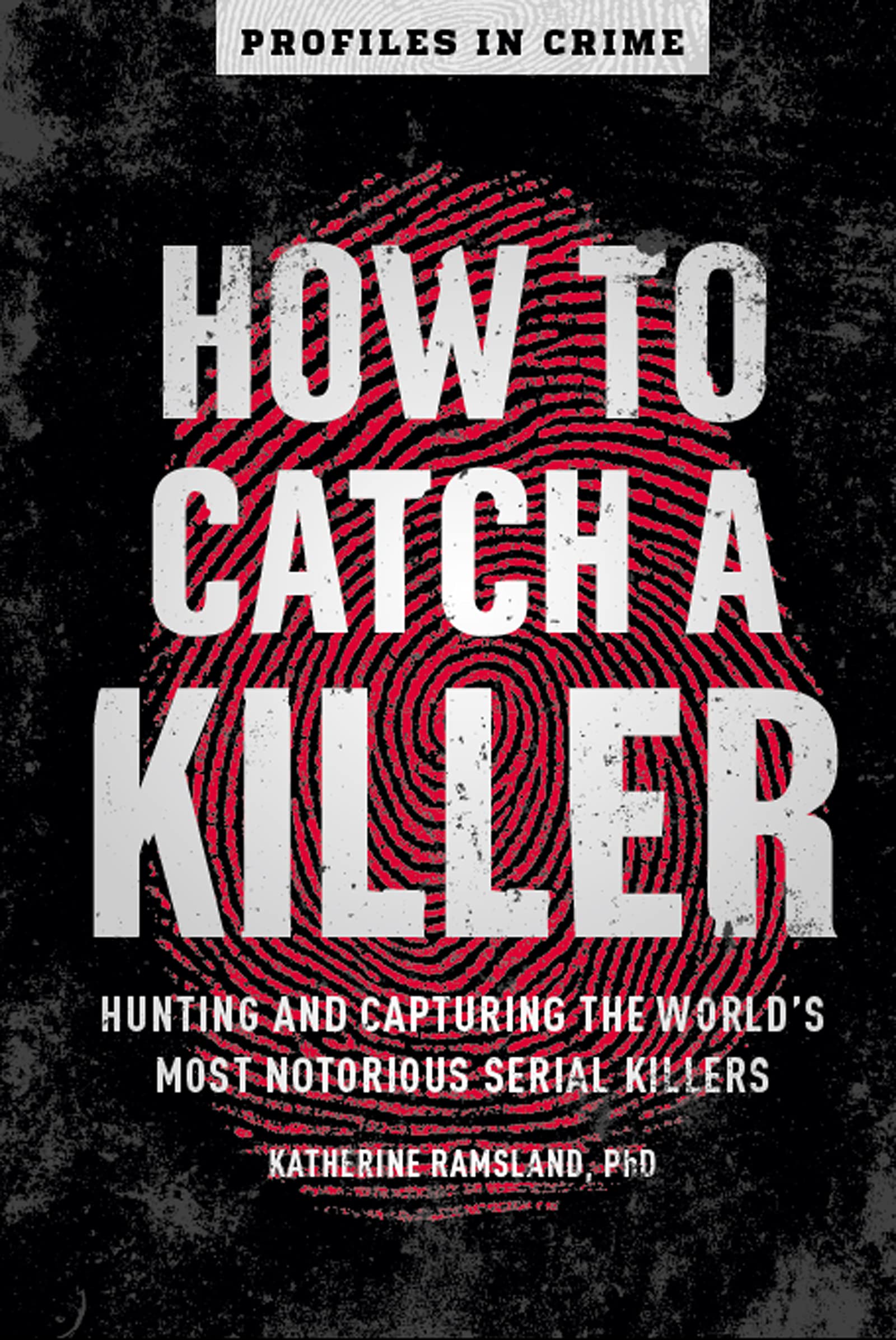 How to Catch a Killer: Hunting and Capturing the World's Most Notorious Serial Killers (Profiles in Crime Book 1)