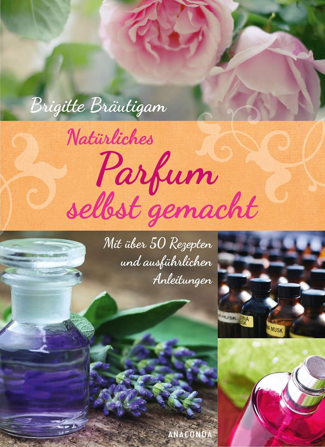 Natürliches Parfum selbst gemacht: Mit über 50 Rezepten und ...