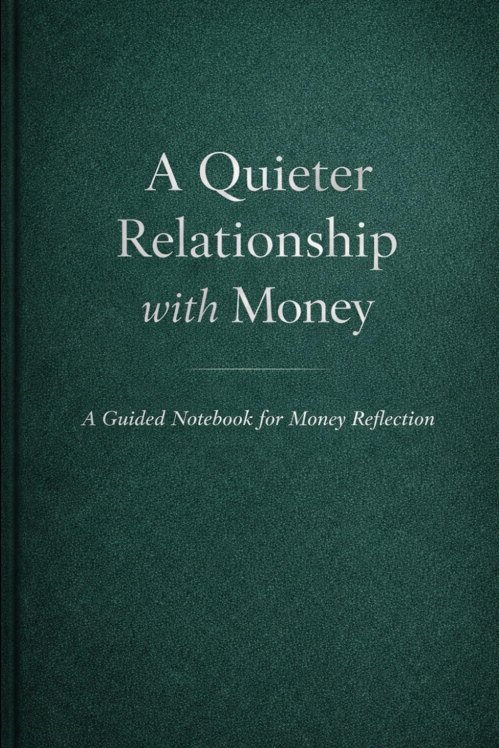 A Quieter Relationship with Money: A Self-Reflection notebook for a Calmer Relationship with Money