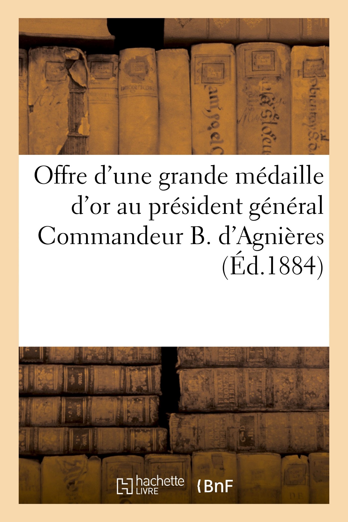 Offre d'Une Grande Médaille d'Or Au Président Général Commandeur B. d'Agnières: Société Des Sauveteurs de France, Compte Rendu de la Fête Du 3 Février 1884