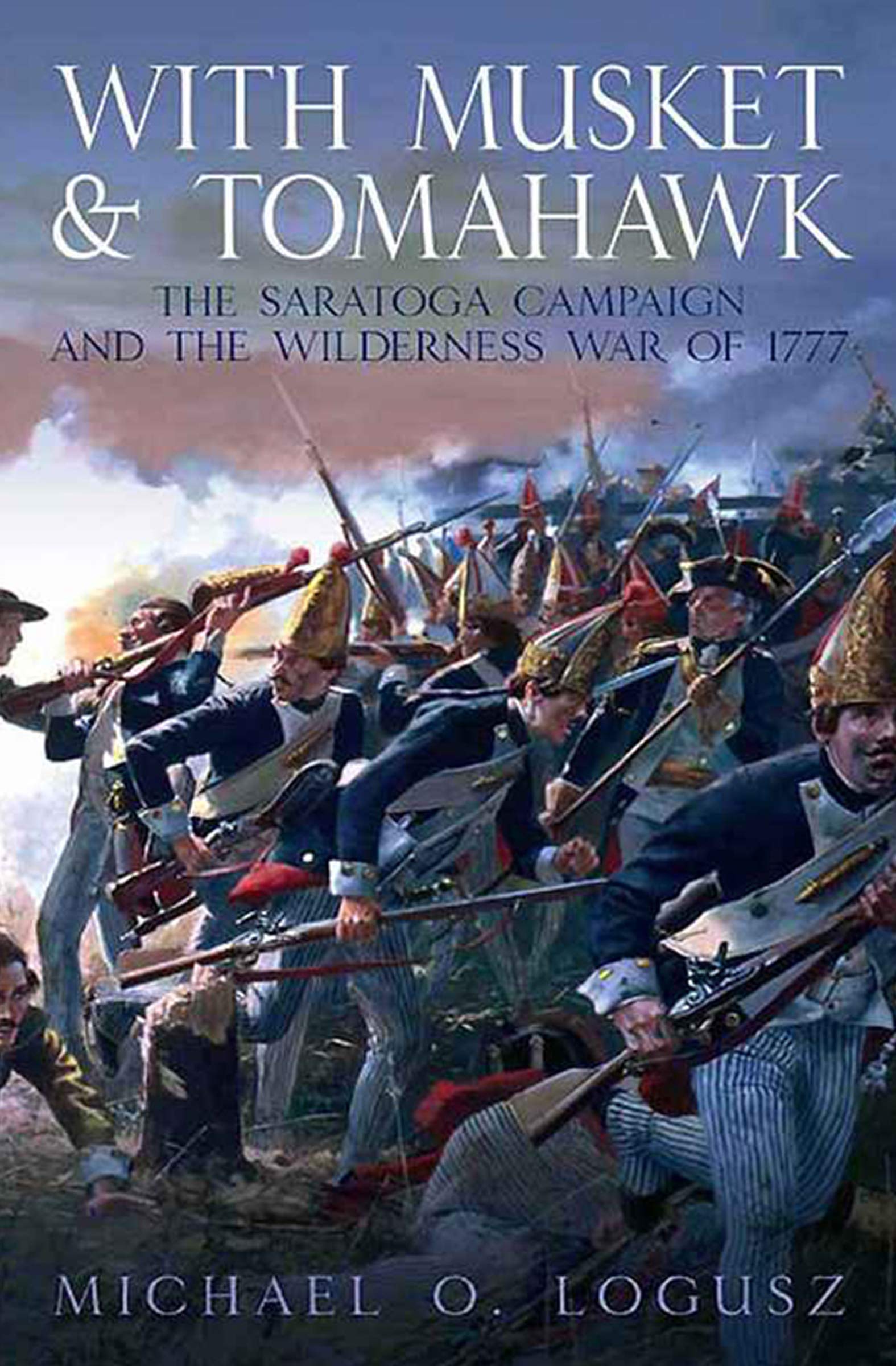 With Musket & Tomahawk Volume I: The Saratoga Campaign and the Wilderness War of 1777 (With Musket & Tomahawk Series)