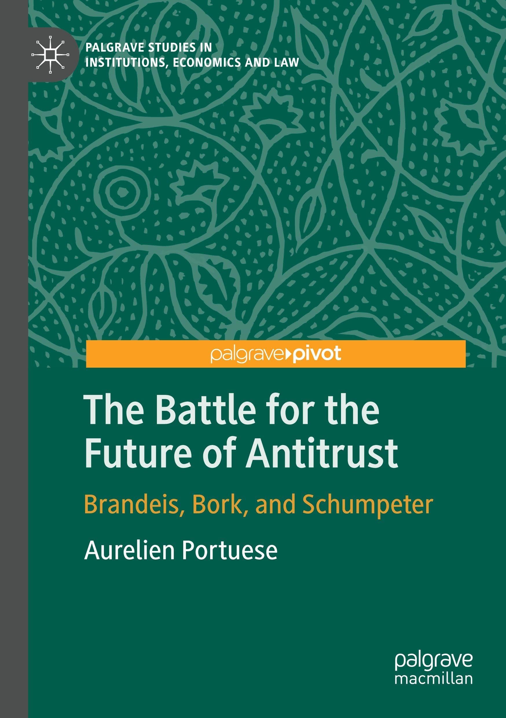 The Battle for the Future of Antitrust: Brandeis, Bork, and Schumpeter (Palgrave Studies in Institutions, Economics and Law)