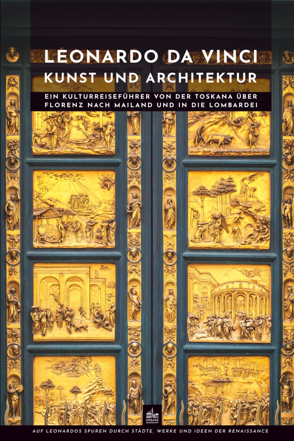 Leonardo da Vinci Kunst und Architektur: Ein Kulturreiseführer von der Toskana über Florenz nach Mailand und in die Lombardei (Meister der Architektur)
