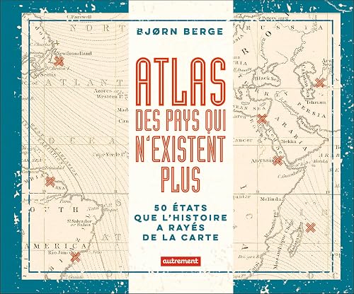 Atlas des pays qui n'existent plus: 50 États que l'histoire a rayés de la carte
