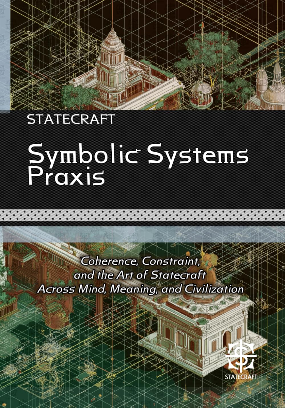 Symbolic Systems Praxis: Coherence, Constraint, and the Art of Statecraft Across Mind, Meaning, and Civilization