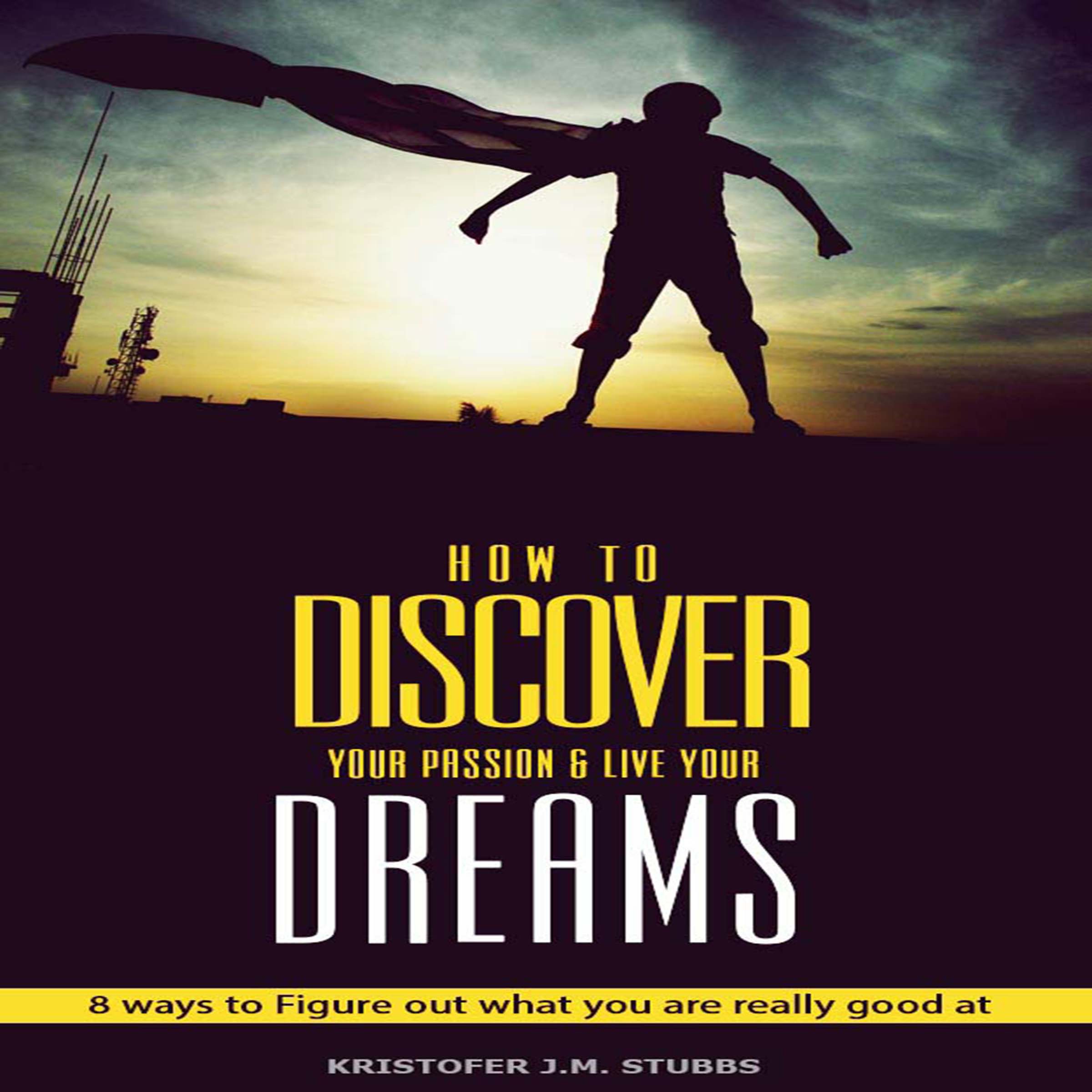 Discover Your Passion and Live Your Dreams: 8 Ways to Figure Out What You Are Really Good At