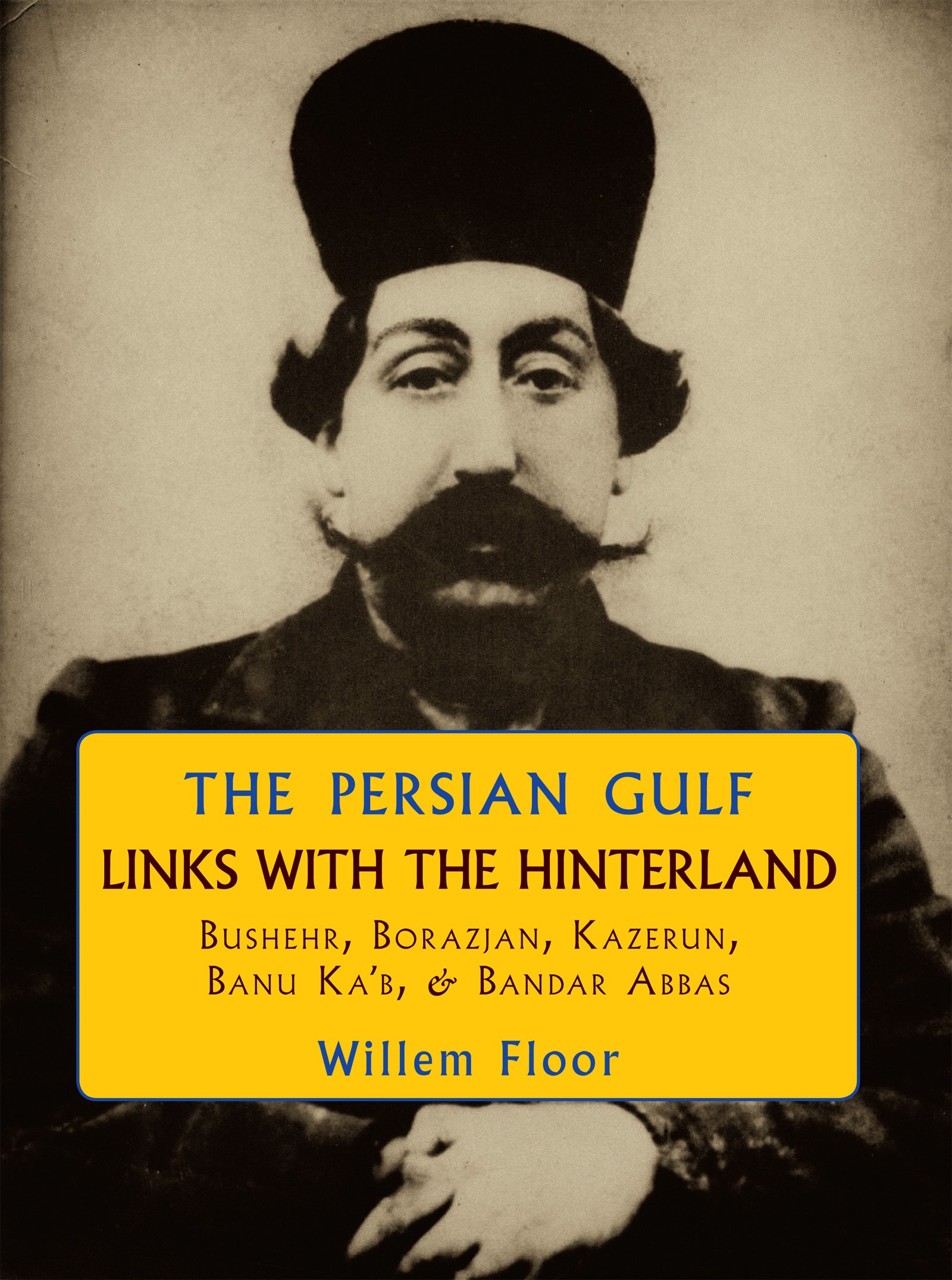 Persian Gulf: Links with the Hinterland, Bushehr, Borazjan, Kazerun, Banu Ka`b and Bandar Abbas (Mage Persian Gulf Series Book 5)