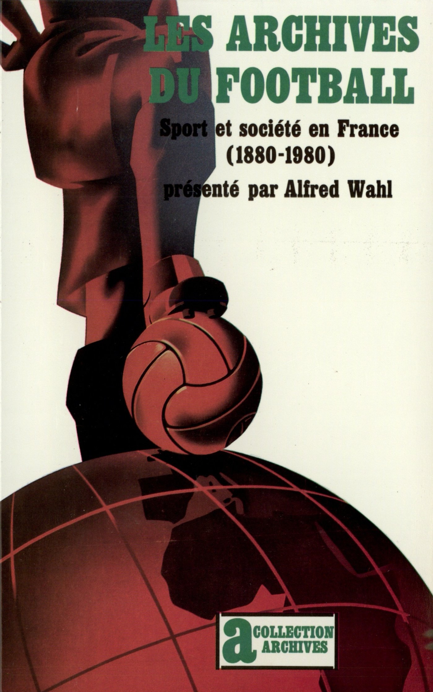 Les Archives du football sport et société en France, 1880-1980: SPORT ET SOCIETE EN FRANCE (1880-1980)